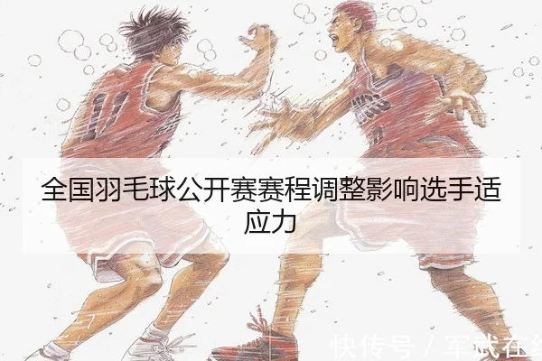 全国羽毛球公开赛赛程调整影响选手适应力